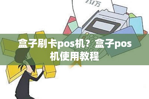 盒子刷卡pos机？盒子pos机使用教程