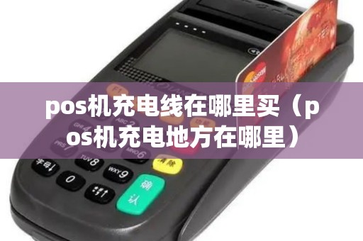 pos机充电线在哪里买（pos机充电地方在哪里）