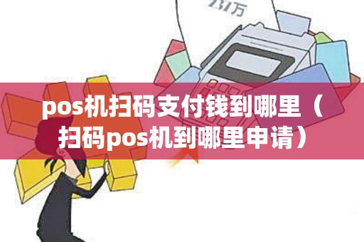 pos机扫码支付钱到哪里（扫码pos机到哪里申请）