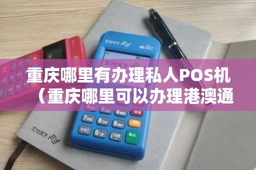 重庆哪里有办理私人POS机（重庆哪里可以办理港澳通行证）