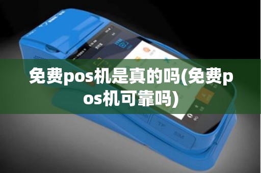 免费pos机是真的吗(免费pos机可靠吗)