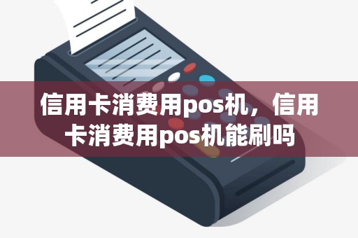 信用卡消费用pos机，信用卡消费用pos机能刷吗