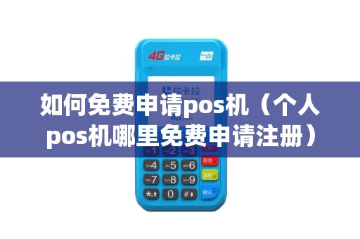 如何免费申请pos机（个人pos机哪里免费申请注册）