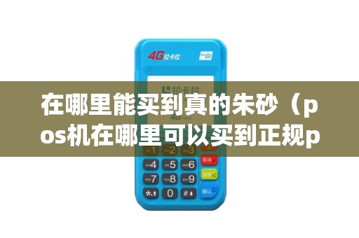 在哪里能买到真的朱砂（pos机在哪里可以买到正规pos机）