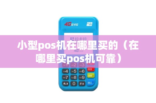 小型pos机在哪里买的（在哪里买pos机可靠）