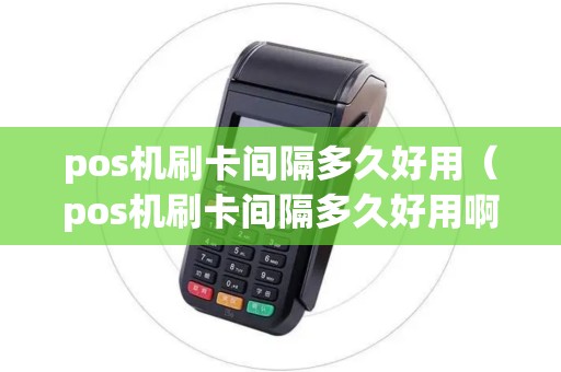 pos机刷卡间隔多久好用（pos机刷卡间隔多久好用啊）
