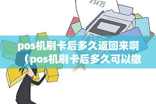 pos机刷卡后多久返回来啊（pos机刷卡后多久可以撤回吗）