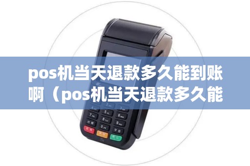 pos机当天退款多久能到账啊（pos机当天退款多久能到账）