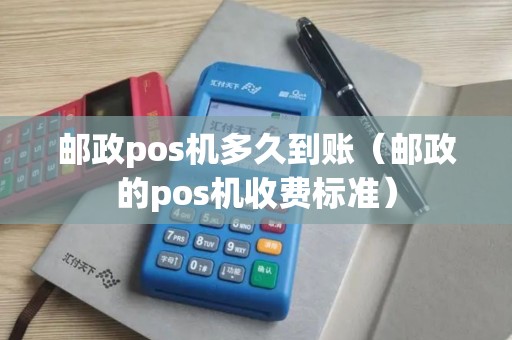 邮政pos机多久到账(邮政的pos机收费标准)