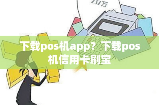 下载pos机app？下载pos机信用卡刷宝