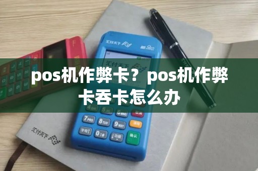 pos机作弊卡？pos机作弊卡吞卡怎么办