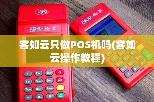 客如云只做POS机吗(客如云操作教程)