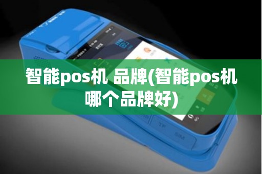 智能pos机 品牌(智能pos机哪个品牌好)