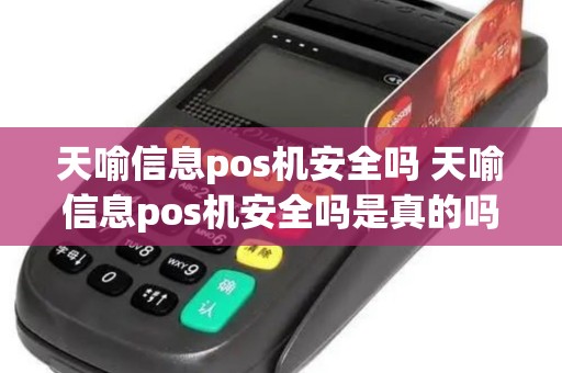 天喻信息pos机安全吗 天喻信息pos机安全吗是真的吗