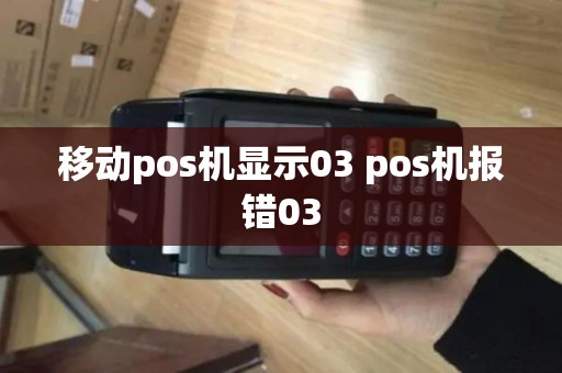 移动pos机显示03 pos机报错03