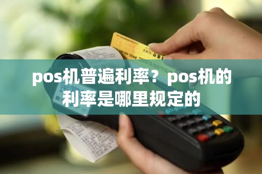 pos机普遍利率？pos机的利率是哪里规定的