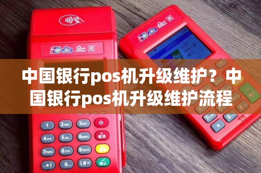 中国银行pos机升级维护？中国银行pos机升级维护流程