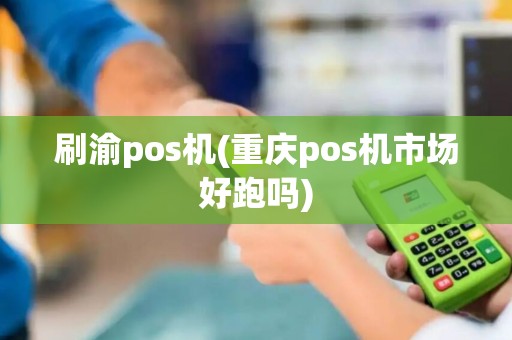 刷渝pos机(重庆pos机市场好跑吗)