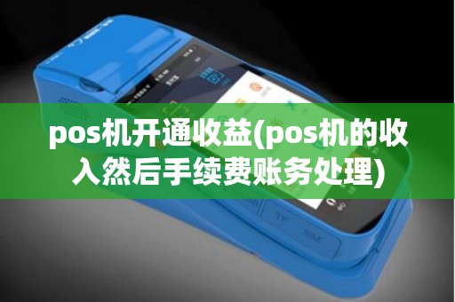 pos机开通收益(pos机的收入然后手续费账务处理)