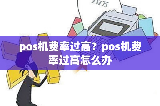 pos机费率过高？pos机费率过高怎么办