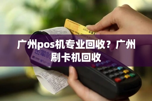 广州pos机专业回收？广州刷卡机回收