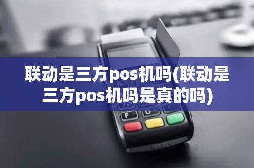 联动是三方pos机吗(联动是三方pos机吗是真的吗)