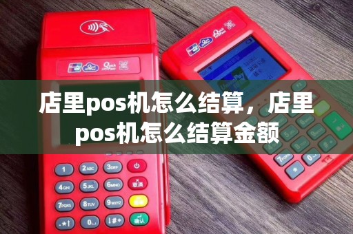 店里pos机怎么结算，店里pos机怎么结算金额
