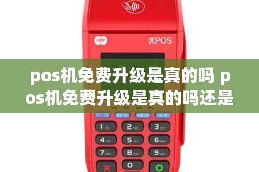 pos机免费升级是真的吗 pos机免费升级是真的吗还是假的