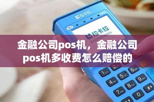 金融公司pos机，金融公司pos机多收费怎么赔偿的