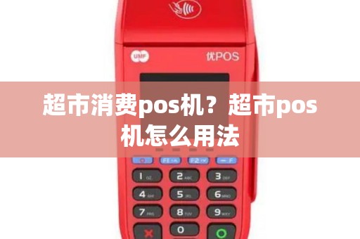 超市消费pos机？超市pos机怎么用法