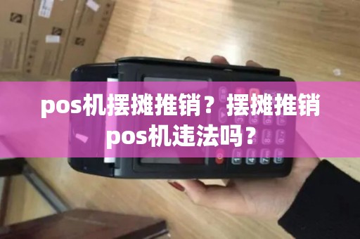 pos机摆摊推销？摆摊推销pos机违法吗？