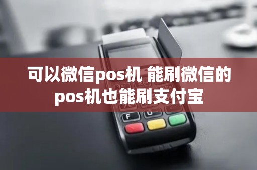 可以微信pos机 能刷微信的pos机也能刷支付宝