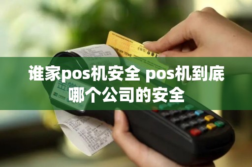谁家pos机安全 pos机到底哪个公司的安全