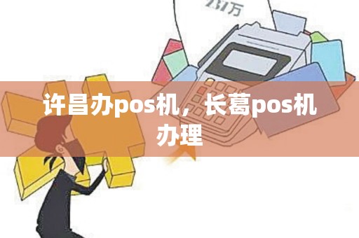 许昌办pos机，长葛pos机办理