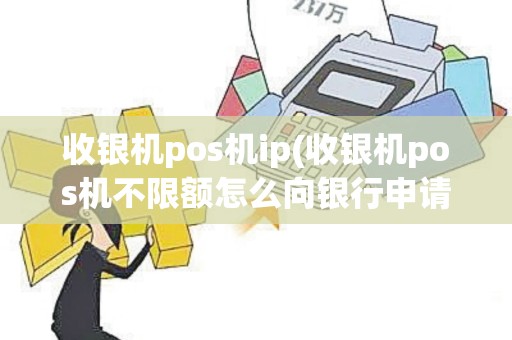收银机pos机ip(收银机pos机不限额怎么向银行申请)