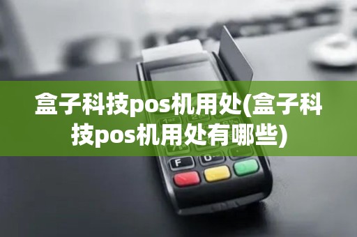 盒子科技pos机用处(盒子科技pos机用处有哪些)