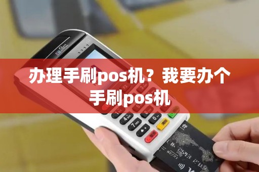 办理手刷pos机？我要办个手刷pos机