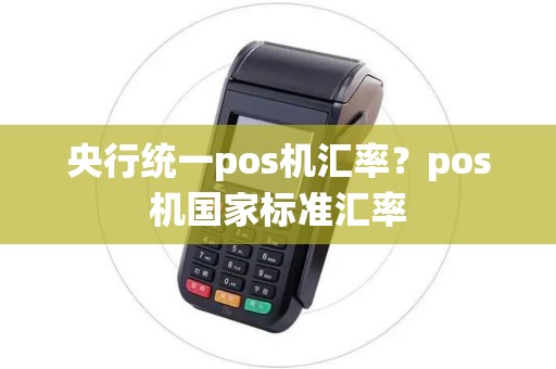 央行统一pos机汇率？pos机国家标准汇率