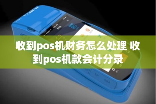 收到pos机财务怎么处理 收到pos机款会计分录