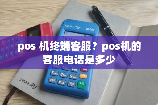 pos 机终端客服？pos机的客服电话是多少