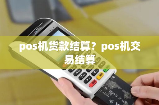 pos机货款结算？pos机交易结算