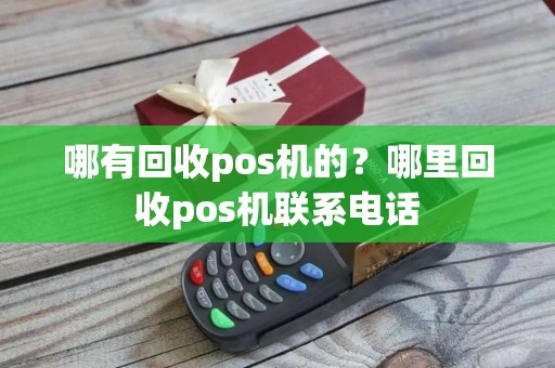 哪有回收pos机的？哪里回收pos机联系电话