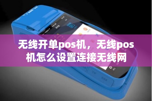 无线开单pos机，无线pos机怎么设置连接无线网