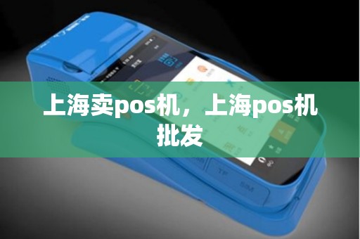 上海卖pos机，上海pos机批发