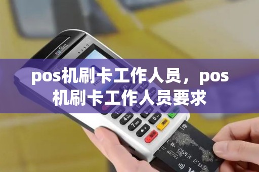 pos机刷卡工作人员，pos机刷卡工作人员要求