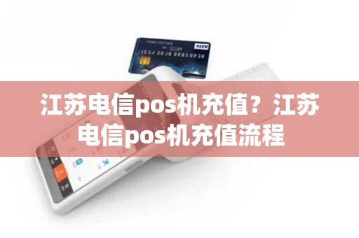 江苏电信pos机充值？江苏电信pos机充值流程