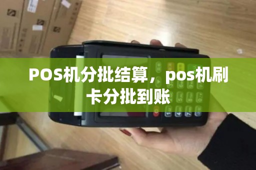 POS机分批结算，pos机刷卡分批到账