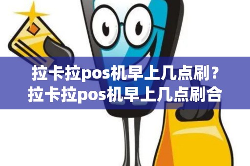 拉卡拉pos机早上几点刷？拉卡拉pos机早上几点刷合适