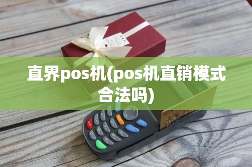 直界pos机(pos机直销模式合法吗)