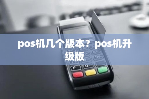 pos机几个版本？pos机升级版